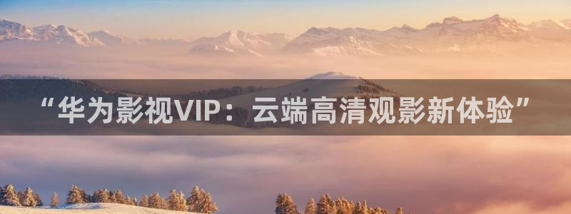 么么哒影院电视剧在线观看：“华为影视VIP：云端高清观影新体验”