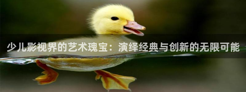 神马午夜影院么么哒：少儿影视界的艺术瑰宝：演绎经典与创新的无限可能