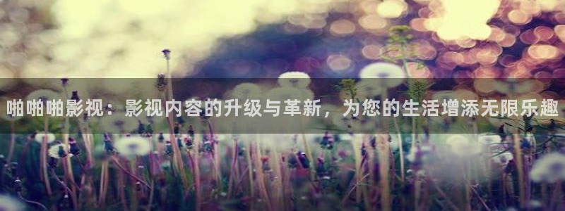 么么哒影院在线播放：啪啪啪影视：影视内容的升级与革新，为您的生活增添无限乐趣