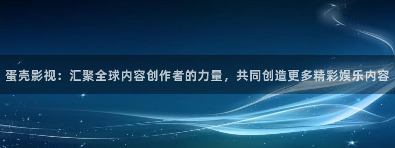 么么哒影院电视剧免费播放：蛋壳影视：汇聚全球内容创作者的力量，共同创造更多精彩娱乐内容
